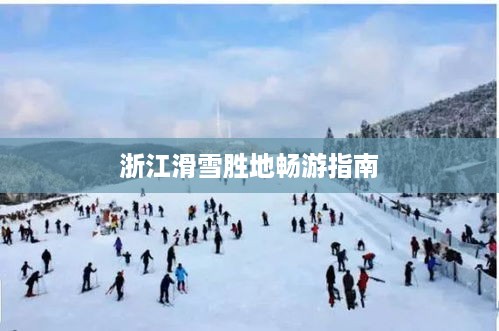 浙江滑雪胜地畅游指南