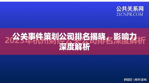 公关事件策划公司排名揭晓，影响力深度解析