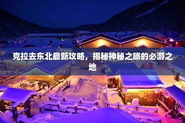 克拉去东北最新攻略，揭秘神秘之旅的必游之地