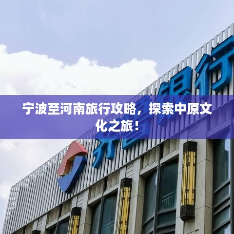 宁波至河南旅行攻略，探索中原文化之旅！