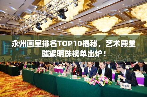 永州画室排名TOP10揭秘，艺术殿堂璀璨明珠榜单出炉！