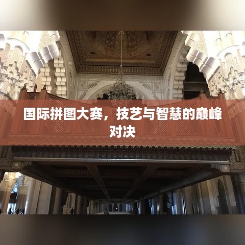 国际拼图大赛，技艺与智慧的巅峰对决