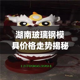 湖南玻璃钢模具价格走势揭秘，最新行情分析与市场动态