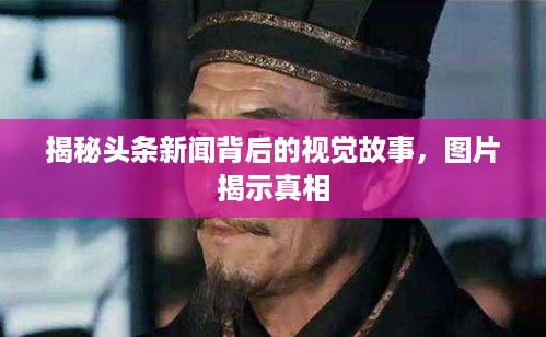 揭秘头条新闻背后的视觉故事，图片揭示真相