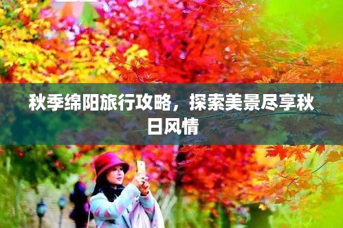 秋季绵阳旅行攻略，探索美景尽享秋日风情