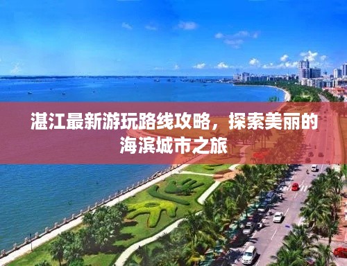 湛江最新游玩路线攻略，探索美丽的海滨城市之旅