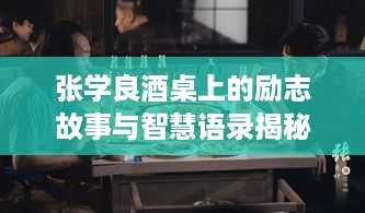 张学良酒桌上的励志故事与智慧语录揭秘