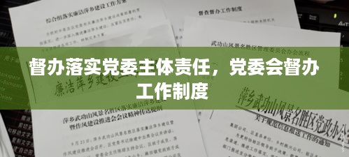 督办落实党委主体责任，党委会督办工作制度 