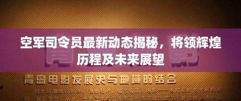 空军司令员最新动态揭秘，将领辉煌历程及未来展望