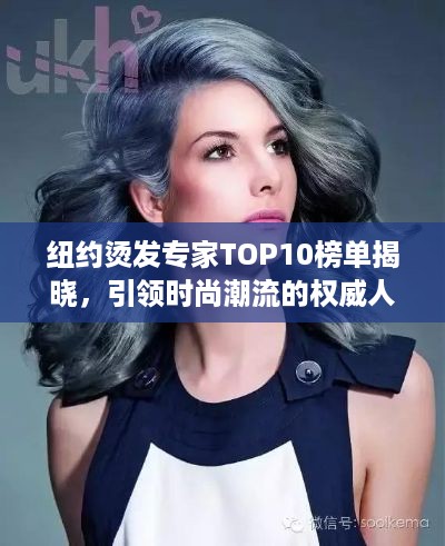 纽约烫发专家TOP10榜单揭晓，引领时尚潮流的权威人士