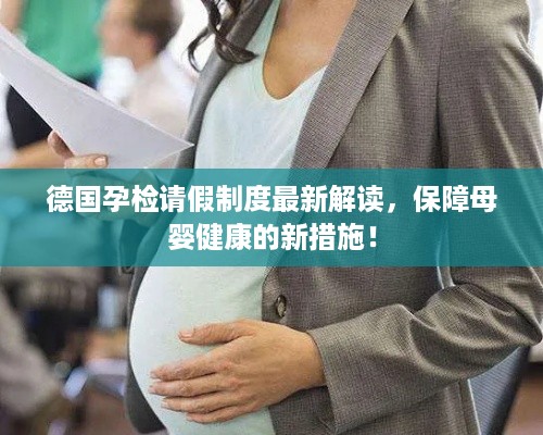 德国孕检请假制度最新解读，保障母婴健康的新措施！