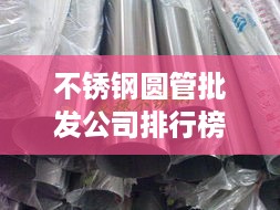 不锈钢圆管批发公司排行榜及市场影响力分析