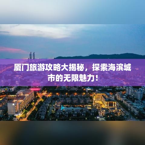 厦门旅游攻略大揭秘，探索海滨城市的无限魅力！