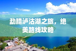 勐腊泸沽湖之旅，绝美路线攻略