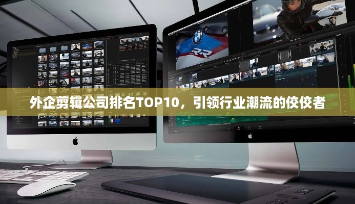 外企剪辑公司排名TOP10，引领行业潮流的佼佼者