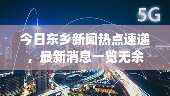 今日东乡新闻热点速递，最新消息一览无余