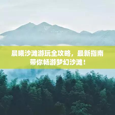 晨曦沙滩游玩全攻略，最新指南带你畅游梦幻沙滩！