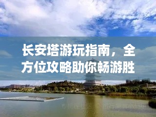 长安塔游玩指南，全方位攻略助你畅游胜地！