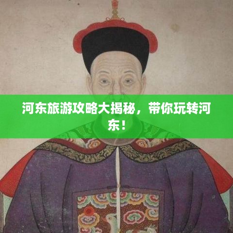 河东旅游攻略大揭秘，带你玩转河东！