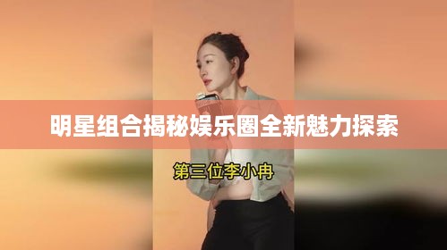 明星组合揭秘娱乐圈全新魅力探索