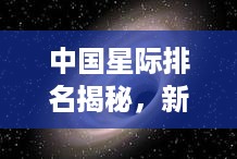 中国星际排名揭秘，新纪元宇宙探索之旅开启