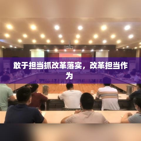 敢于担当抓改革落实，改革担当作为 