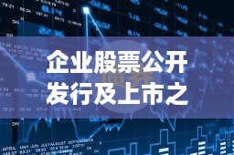 企业股票公开发行及上市之路探索