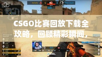 CSGO比赛回放下载全攻略，回顾精彩瞬间，提升游戏技巧