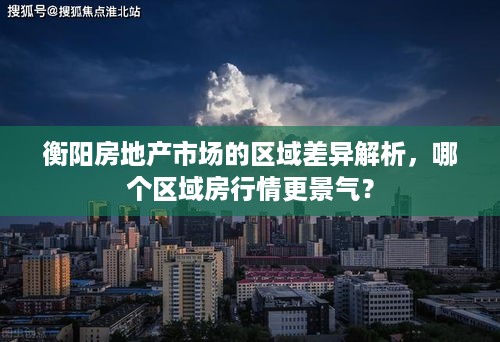 衡阳房地产市场的区域差异解析，哪个区域房行情更景气？