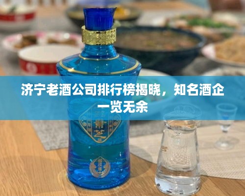 济宁老酒公司排行榜揭晓，知名酒企一览无余