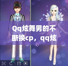 Qq炫舞男的不断换cp，qq炫舞男变女装 