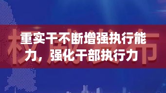 重实干不断增强执行能力，强化干部执行力 