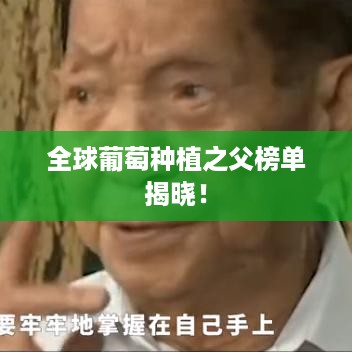 全球葡萄种植之父榜单揭晓！