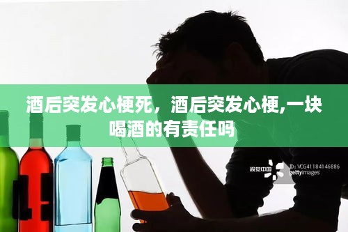 酒后突发心梗死，酒后突发心梗,一块喝酒的有责任吗 