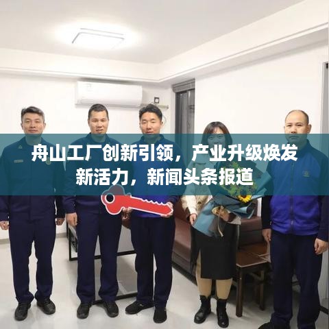 舟山工厂创新引领，产业升级焕发新活力，新闻头条报道