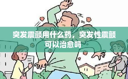 突发震颤用什么药，突发性震颤可以治愈吗 