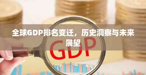 全球GDP排名变迁，历史洞察与未来展望